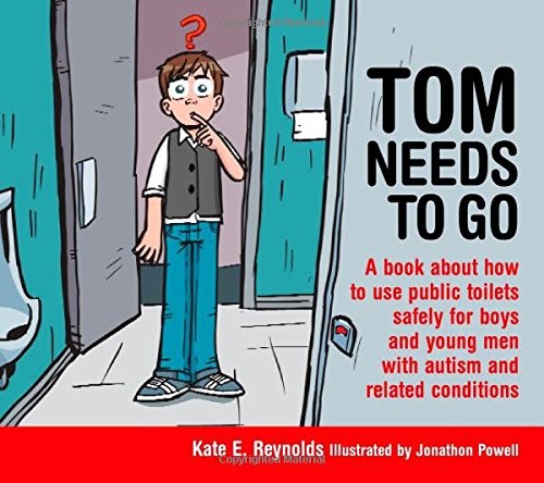 Tom Needs To Go : A Book About How To Use Public Toilets Safely For Boys And Young Men With Autism And Related Conditions