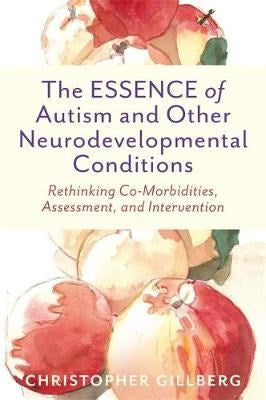 The Essence Of Autism And Other Neurodevelopmental Conditions : Rethinking Co-Morbidities, Assessment, And Intervention