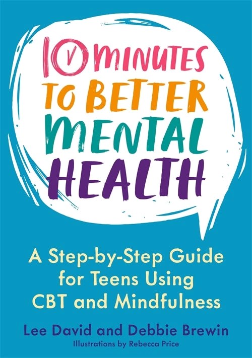 Ten Minutes To Better Mental Health : A Step-By-Step Guide For Teens Using Cbt And Mindfulness