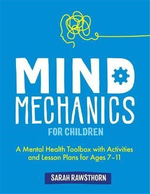 Mind Mechanics For Children : A Mental Health Toolbox With Activities And Lesson Plans For Ages 7-11