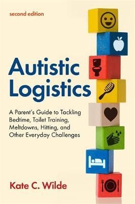 Autistic Logistics, Second Edition : A Parent's Guide To Tackling Bedtime, Toilet Training, Meltdowns, Hitting, And Other Everyday Challenges
