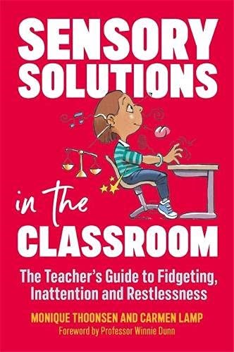 Sensory Solutions In The Classroom: The Teacher's Guide To Fidgeting, Inattention And Restlessness