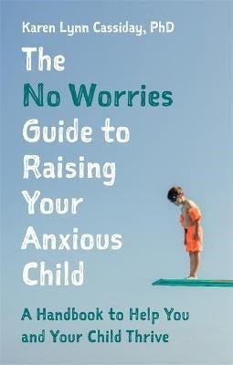 The No Worries Guide To Raising Your Anxious Child : A Handbook To Help You And Your Anxious Child Thrive - ABC School Supplies