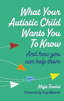 What Your Autistic Child Wants You To Know : And How You Can Help Them