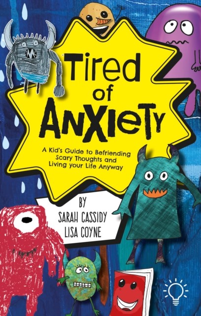 Tired Of Anxiety : A Kid's Guide To Befriending Difficult Thoughts & Feelings And Living Your Life Anyway