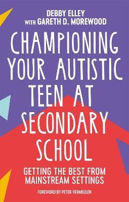 Championing Your Autistic Teen At Secondary School : Getting The Best From Mainstream Settings