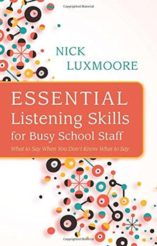 Essential Listening Skills For Busy School Staff: What To Say When You Don't Know What To Say