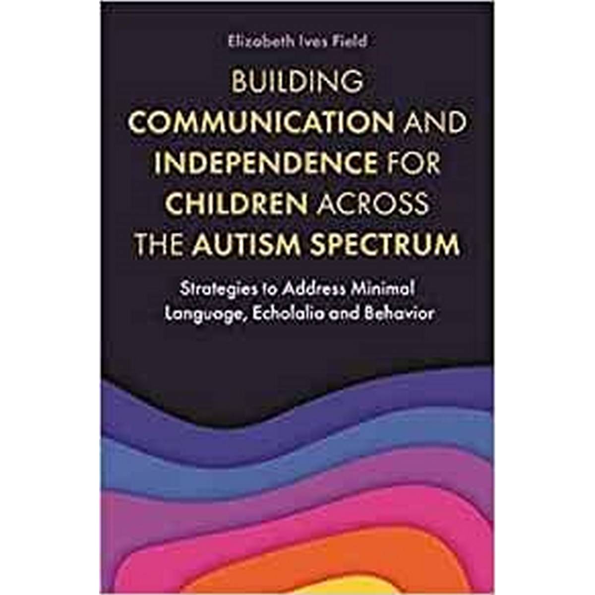 Building Communication And Independence For Children Across The Autism Spectrum: Strategies To Address Minimal Language, Echolalia And Behavior - ABC School Supplies