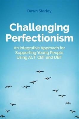 Challenging Perfectionism : An Integrative Approach For Supporting Young People Using Act, Cbt And Dbt - ABC School Supplies