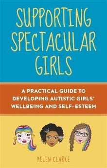 Supporting Spectacular Girls : A Practical Guide To Developing Autistic Girls' Wellbeing And Self - Esteem - ABC School Supplies