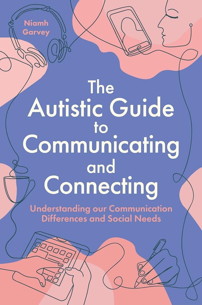 The Autistic Guide to Communicating and Connecting: Understanding our Communication Differences and Social Needs by Niamh Garvey - ABC School Supplies