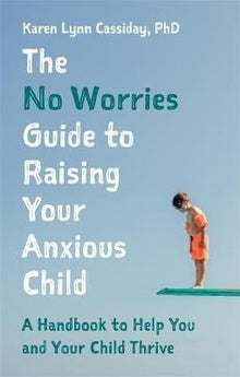 The No Worries Guide To Raising Your Anxious Child : A Handbook To Help You And Your Anxious Child Thrive - ABC School Supplies