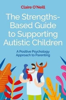 The Strengths - Based Guide To Supporting Autistic Children : A Positive Psychology Approach To Parenting - ABC School Supplies